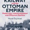 The Hejaz Railway and the Ottoman Empire: Modernity, Industrialisation and Ottoman Decline, 1st Edition eBook