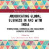 Adjudicating Global Business in and with India: International Commercial and Investment Disputes Settlement, 1st Edition eBook