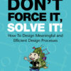 Don’t Force It, Solve It!How To Design Meaningful and Efficient Design Processes, 1st Edition eBook
