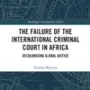 The Failure of the International Criminal Court in Africa: Decolonising Global Justice, 1st Edition eBook