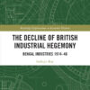 The Decline of British Industrial Hegemony: Bengal Industries 1914–46, 1st Edition eBook
