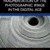 Fragmentation of the Photographic Image in the Digital Age, 1st Edition eBook