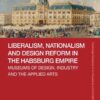 Liberalism, Nationalism and Design Reform in the Habsburg Empire: Museums of Design, Industry and the Applied Arts, 1st Edition eBook