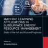 Machine Learning Applications in Subsurface Energy Resource Management: State of the Art and Future Prognosis, 1st Edition eBook