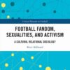 Football Fandom, Sexualities and Activism: A Cultural Relational Sociology, 1st Edition eBook