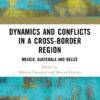 Dynamics and Conflicts in a Cross-Border Region: Mexico, Guatemala and Belize, 1st Edition eBook