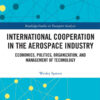 International Cooperation in the Aerospace Industry: Economics, Politics, Organization, and Management of Technology, 1st Edition eBook