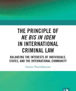The Principle of ne bis in idem in International Criminal Law: Balancing the Interests of Individuals, States, and the International Community, 1st Edition eBook