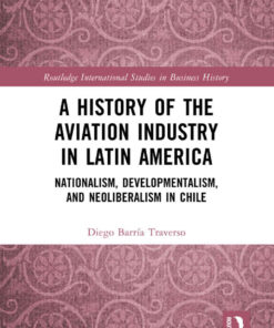 A History of the Aviation Industry in Latin America: Nationalism, Developmentalism and Neoliberalism in Chile, 1st Edition eBook