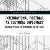 International Football as Cultural Diplomacy: Britain Versus the Dictators in the 1930s, 1st Edition eBook