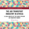 The Air Transport Industry in Africa: A Legal Analysis of the Single African Air Transport Market, 1st Edition eBook