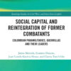 Social Capital and the Reintegration of Former Combatants: Colombian Paramilitaries, Guerrillas and Their Leaders, 1st Edition eBook