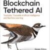 Blockchain Tethered AI: Trackable, Traceable Artificial Intelligence and Machine Learning, 1st Edition eBook