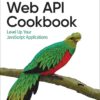 Web API Cookbook: Level Up Your JavaScript Applications, 1st Edition eBook