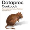 Dataproc Cookbook: Running Spark and Hadoop Workloads in Google Cloud, 1st Edition eBook