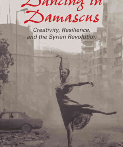 Dancing in Damascus: Creativity, Resilience, and the Syrian Revolution, 1st Edition eBook