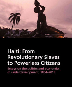 HaitiFrom Revolutionary Slaves to Powerless Citizens: Essays on the Politics and Economics of Underdevelopment, 1804-2013, 1st Edition eBook