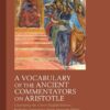 A Vocabulary of the Ancient Commentators on Aristotle: Combining the Greek–English Indexes from the Eponymous Series Spanning Works from the 2nd Century CE to Late Antiquity, 1st Edition eBook
