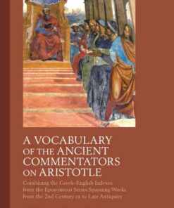 A Vocabulary of the Ancient Commentators on Aristotle: Combining the Greek–English Indexes from the Eponymous Series Spanning Works from the 2nd Century CE to Late Antiquity, 1st Edition eBook