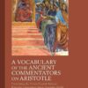 A Vocabulary of the Ancient Commentators on Aristotle: Combining the Greek–English Indexes from the Eponymous Series Spanning Works from the 2nd Century CE to Late Antiquity, 1st Edition eBook
