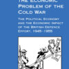 Britain and the Economic Problem of the Cold War: The Political Economy and the Economic Impact of the British Defence Effort, 1945-1955, 1st Edition eBook