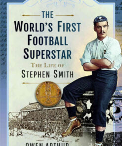 The World’s First Football Superstar: The Life of Stephen Smith eBook