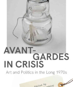 Avant-Gardes in Crisis: Art and Politics in the Long 1970s eBook