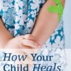 How Your Child Heals: An Inside Look at Common Childhood Ailments eBook