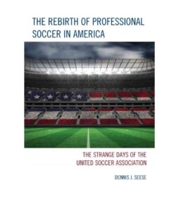 The Rebirth of Professional Soccer in America: The Strange Days of the United Soccer Association, 1st Edition eBook