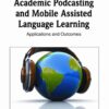 Academic Podcasting and Mobile Assisted Language Learning: Applications and Outcomes eBook