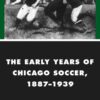 The Early Years of Chicago Soccer, 1887–1939, 1st Edition eBook