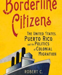 Borderline Citizens: The United States, Puerto Rico, and the Politics of Colonial Migration eBook