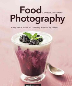 Food Photography: A Beginner’s Guide to Creating Appetizing Images eBook
