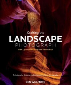 Crafting the Landscape Photograph with Lightroom Classic and Photoshop: Techniques for Realizing the Full Potential of Your Photography eBook
