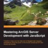 Mastering ArcGIS Server Development with JavaScript, 1st Edition eBook