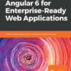 Angular 6 for Enterprise-Ready Web Applications: Deliver production-ready and cloud-scale Angular web apps, 1st Edition eBook
