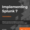 Effective operational intelligence to transform machine-generated data into valuable business insight, Implementing Splunk 7 - Third Edition eBook 3rd Edition