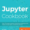 Jupyter Cookbook: Over 75 recipes to perform interactive computing across Python, R, Scala, Spark, JavaScript, and more, 1st Edition eBook