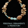 Personal Ornaments in Prehistory: An exploration of body augmentation from the Palaeolithic to the Early Bronze Age eBook