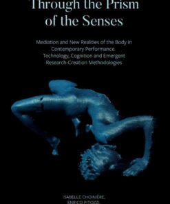 Through the Prism of the Senses: Mediation and New Realities of the Body in Contemporary Performance. Technology, Cognition and Emergent Research-Creation Methodologies, 1st Edition eBook