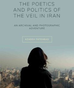 The Poetics and Politics of the Veil in Iran: An Archival and Photographic Adventure, 1st Edition eBook