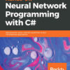 Hands-On Neural Network Programming with C#: Add powerful neural network capabilities to your C# enterprise applications, 1st Edition eBook