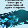 Utilizing Blockchain Technologies in Manufacturing and Logistics Management eBook