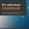 ETL with Azure Cookbook: Practical recipes for building modern ETL solutions to load and transform data from any source, 1st Edition eBook