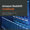 Amazon Redshift Cookbook: Recipes for building modern data warehousing solutions, 1st Edition eBook