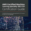 AWS Certified Machine Learning Specialty: MLS-C01 Certification Guide: The definitive guide to passing the MLS-C01 exam on the very first attempt, 1st Edition eBook