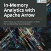 In-Memory Analytics with Apache Arrow: Perform fast and efficient data analytics on both flat and hierarchical structured data, 1st Edition eBook