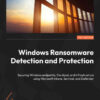Windows Ransomware Detection and Protection: Securing Windows endpoints, the cloud, and infrastructure using Microsoft Intune, Sentinel, and Defender, 1st Edition eBook