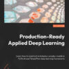Production-Ready Applied Deep Learning: Learn how to construct and deploy complex models in PyTorch and TensorFlow deep learning frameworks, 1st Edition eBook