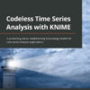 Codeless Time Series Analysis with KNIME: A practical guide to implementing forecasting models for time series analysis applications, 1st Edition eBook